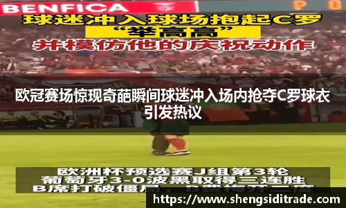 欧冠赛场惊现奇葩瞬间球迷冲入场内抢夺C罗球衣引发热议