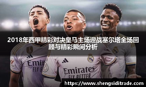 2018年西甲精彩对决皇马主场迎战塞尔塔全场回顾与精彩瞬间分析