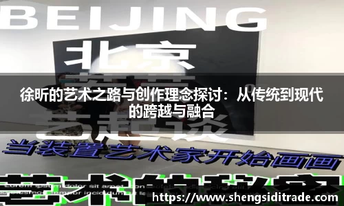 徐昕的艺术之路与创作理念探讨：从传统到现代的跨越与融合