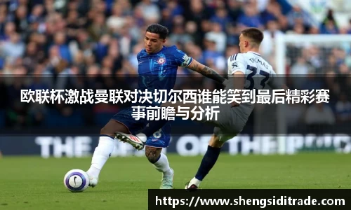 欧联杯激战曼联对决切尔西谁能笑到最后精彩赛事前瞻与分析