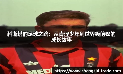 科斯塔的足球之路：从青涩少年到世界级前锋的成长故事
