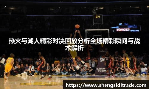 热火与湖人精彩对决回放分析全场精彩瞬间与战术解析