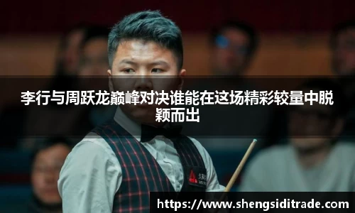 李行与周跃龙巅峰对决谁能在这场精彩较量中脱颖而出
