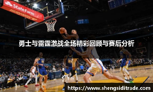 勇士与雷霆激战全场精彩回顾与赛后分析