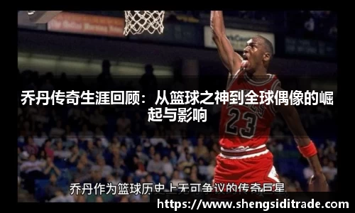 乔丹传奇生涯回顾：从篮球之神到全球偶像的崛起与影响