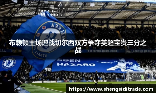 布赖顿主场迎战切尔西双方争夺英超宝贵三分之战